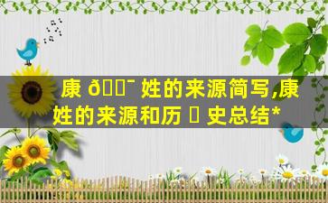 康 🐯 姓的来源简写,康姓的来源和历 ☘ 史总结*